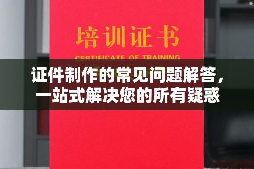 江苏证件制作的常见问题解答，一站式解决您的所有疑惑