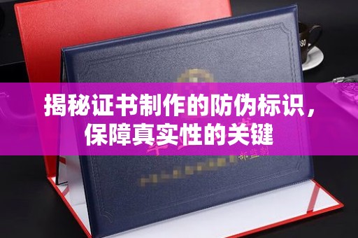 江苏揭秘证书制作的防伪标识，保障真实性的关键