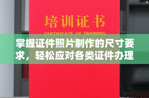 江苏掌握证件照片制作的尺寸要求，轻松应对各类证件办理