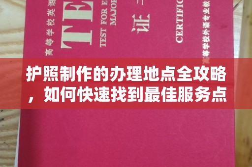 江苏护照制作的办理地点全攻略，如何快速找到最佳服务点