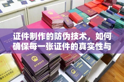 江苏证件制作的防伪技术，如何确保每一张证件的真实性与安全性