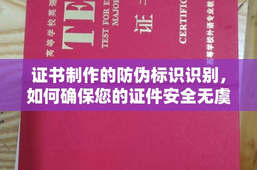 江苏证书制作的防伪标识识别，如何确保您的证件安全无虞