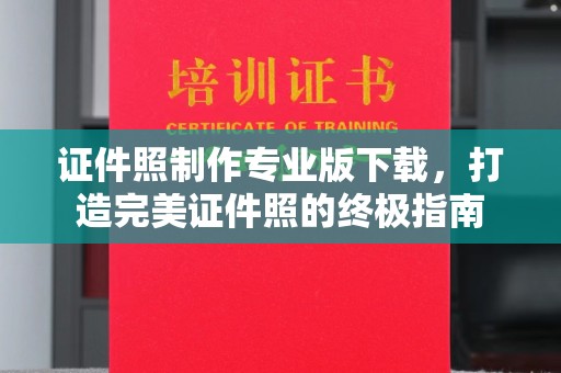 江苏证件照制作专业版下载，打造完美证件照的终极指南