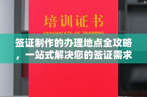 江苏签证制作的办理地点全攻略，一站式解决您的签证需求