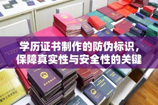 江苏学历证书制作的防伪标识，保障真实性与安全性的关键