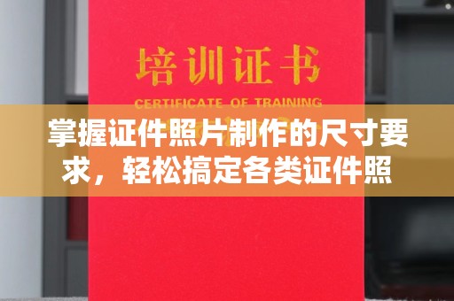 江苏掌握证件照片制作的尺寸要求，轻松搞定各类证件照