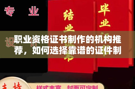 江苏职业资格证书制作的机构推荐，如何选择靠谱的证件制作公司？