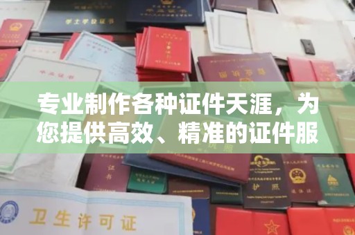 江苏专业制作各种证件天涯，为您提供高效、精准的证件服务
