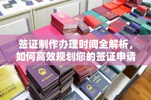 江苏签证制作办理时间全解析，如何高效规划您的签证申请流程